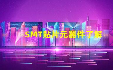 SMT貼片元器件了解如何選擇高效貼片元器件的秘訣