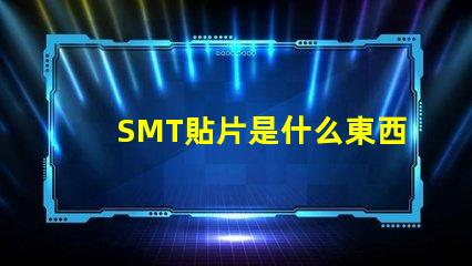 SMT貼片是什么東西深入解析SMT貼片技術的應用與優(yōu)勢