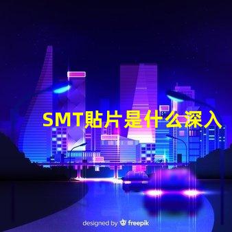 SMT貼片是什么深入了解SMT貼片技術(shù)的關(guān)鍵優(yōu)勢(shì)