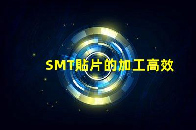SMT貼片的加工高效制造與質(zhì)量控制的秘訣是什么