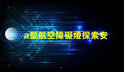 a型航空障礙燈探索安全高效的航標(biāo)燈方案