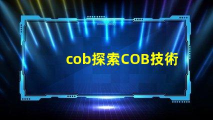 cob探索COB技術(shù)的潛力與應(yīng)用