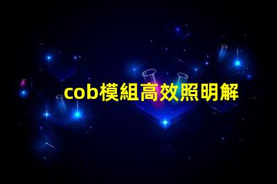 cob模組高效照明解決方案的關鍵