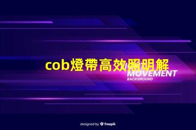 cob燈帶高效照明解決方案的秘密是什么