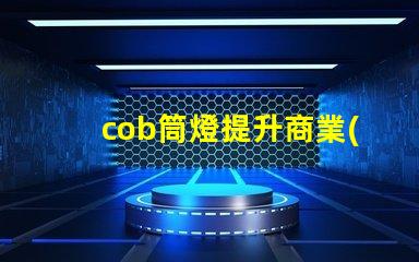 cob筒燈提升商業(yè)照明效果的秘密武器