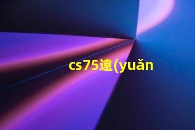 cs75遠(yuǎn)光燈型號(hào)了解最佳選擇,提升行車安全