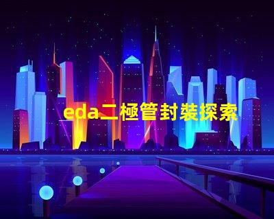 eda二極管封裝探索高效設(shè)計(jì)的封裝解決方案