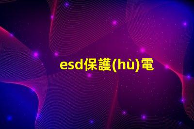 esd保護(hù)電路提升設(shè)備安全性的關(guān)鍵技術(shù)