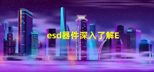 esd器件深入了解ESD器件對(duì)電路保護(hù)的重要性