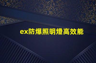 ex防爆照明燈高效能與安全性的完美結(jié)合,您準(zhǔn)備好了嗎