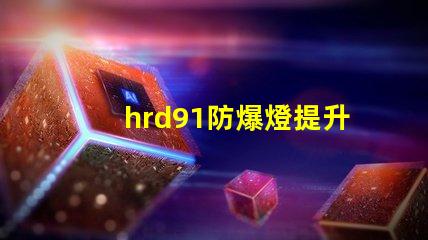 hrd91防爆燈提升安全性的高效照明解決方案