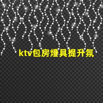 ktv包房燈具提升氛圍的燈光選擇揭秘