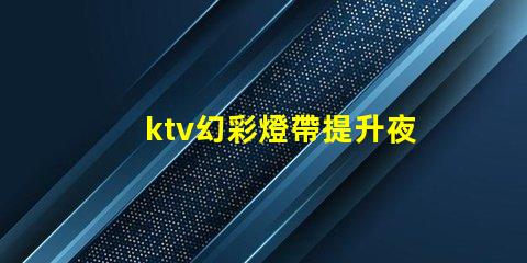 ktv幻彩燈帶提升夜場氣氛的燈光解決方案
