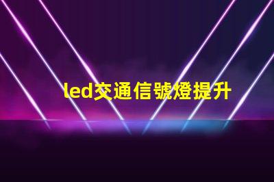 led交通信號燈提升城市交通安全的必備選擇