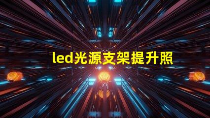 led光源支架提升照明效果的創(chuàng)新支架選擇