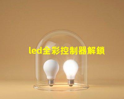 led全彩控制器解鎖全彩控制的秘密,提升您的LED體驗(yàn)