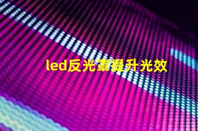 led反光罩提升光效與節(jié)能的關(guān)鍵組件