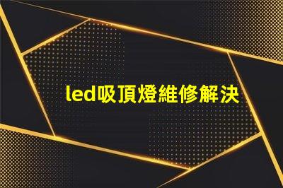 led吸頂燈維修解決常見故障的實(shí)用指南