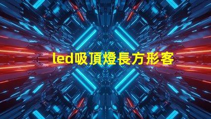 led吸頂燈長方形客廳燈臥室燈完美照明解決方案,你準(zhǔn)備好升級了嗎