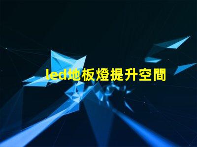led地板燈提升空間氛圍的智能照明選擇