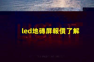 led地磚屏報價了解最新市場價格與競爭優(yōu)勢
