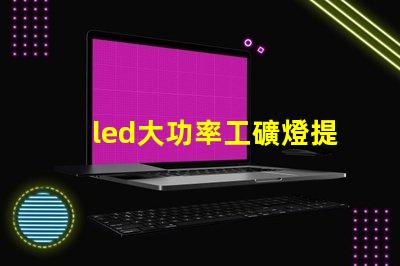 led大功率工礦燈提升工礦安全與能效的最佳選擇