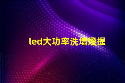 led大功率洗墻燈提升照明效果的理想選擇