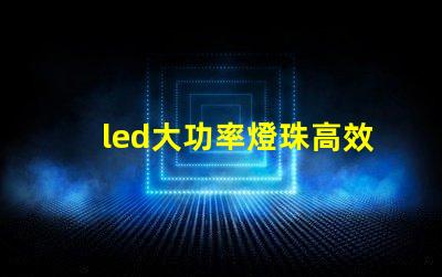 led大功率燈珠高效能照明解決方案的選擇