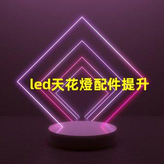 led天花燈配件提升照明效果的必備組件