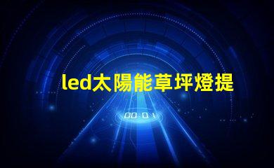 led太陽能草坪燈提升戶外美感與安全的最佳選擇嗎