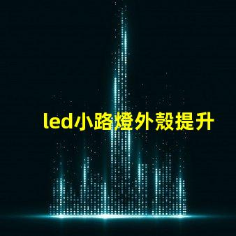 led小路燈外殼提升耐用性的設(shè)計(jì)分析