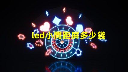 led小間距屏多少錢一平方深入了解市場價格與成本分析