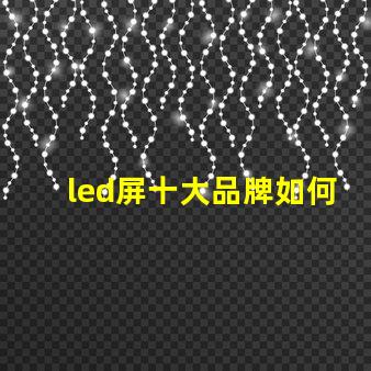 led屏十大品牌如何選擇最具性價(jià)比的LED屏幕品牌