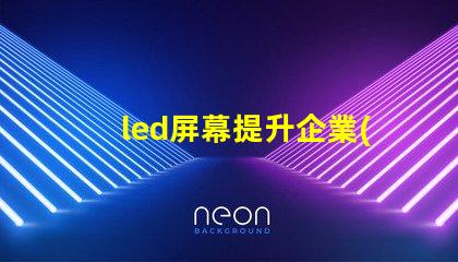 led屏幕提升企業(yè)形象的必備決策嗎