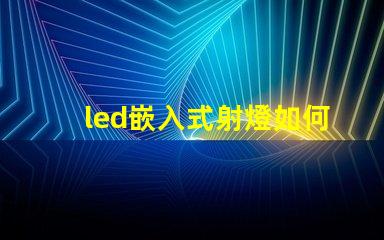 led嵌入式射燈如何選擇最適合您項(xiàng)目的嵌入式射燈