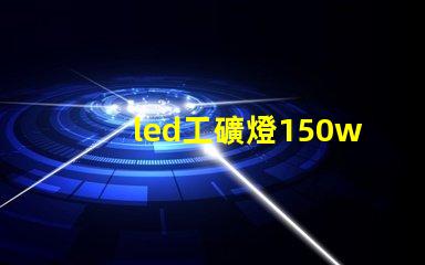 led工礦燈150w價(jià)格揭示市場(chǎng)行情與性價(jià)比