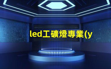 led工礦燈專業(yè)廠家選擇專業(yè)廠家提升照明效率的指南