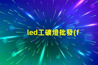 led工礦燈批發(fā)如何選擇高效節(jié)能的工礦燈批發(fā)商