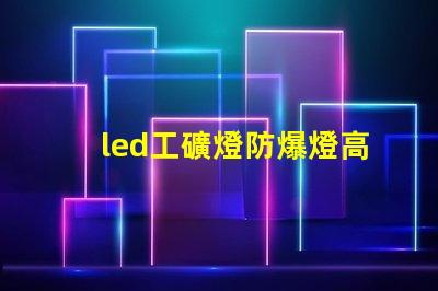 led工礦燈防爆燈高效能防爆照明解決方案,提升安全標(biāo)準(zhǔn)