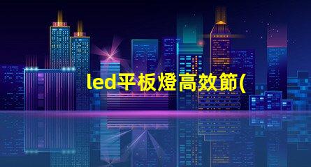 led平板燈高效節(jié)能照明新選擇,您準備好了嗎