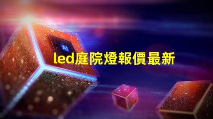 led庭院燈報價最新市場價格與選擇指南