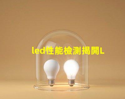 led性能檢測揭開LED性能檢測的神秘面紗,你了解多少