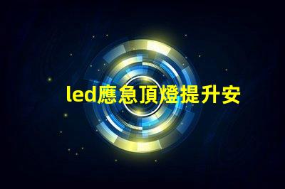 led應急頂燈提升安全的重要照明解決方案