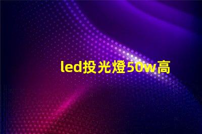 led投光燈50w高效照明解決方案,適合多種場(chǎng)景嗎