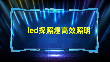 led探照燈高效照明解決方案的秘密