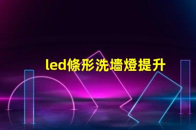 led條形洗墻燈提升空間氛圍的理想選擇嗎