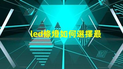 led條燈如何選擇最適合您項(xiàng)目的led條燈