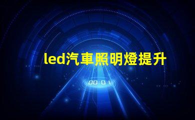 led汽車照明燈提升安全性與能效的最佳選擇