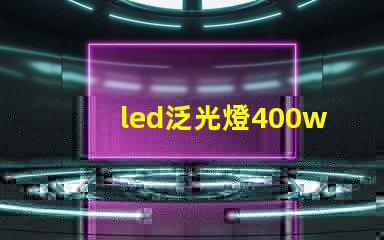 led泛光燈400w高效能照明解決方案的選擇對比