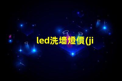 led洗墻燈價(jià)格揭示市場(chǎng)競爭下的洗墻燈成本